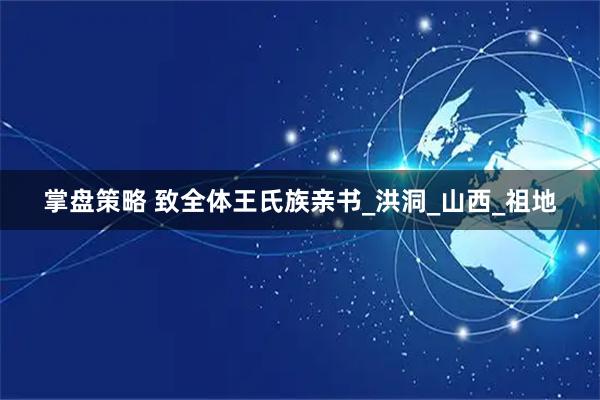 掌盘策略 致全体王氏族亲书_洪洞_山西_祖地