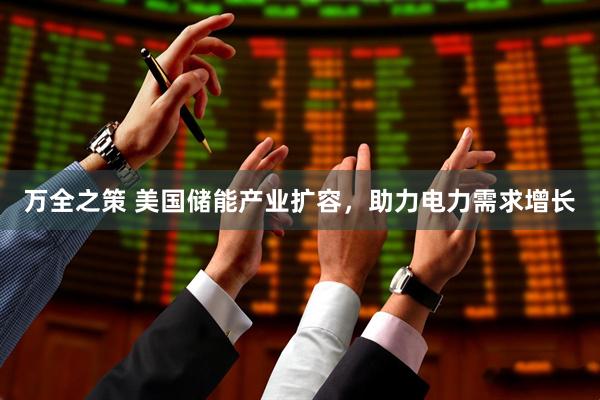万全之策 美国储能产业扩容，助力电力需求增长