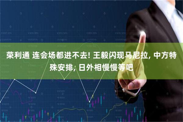 荣利通 连会场都进不去! 王毅闪现马尼拉, 中方特殊安排, 日外相慢慢等吧