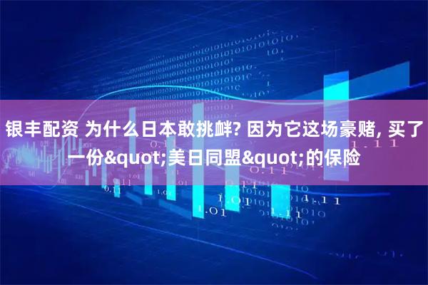 银丰配资 为什么日本敢挑衅? 因为它这场豪赌, 买了一份"美日同盟"的保险